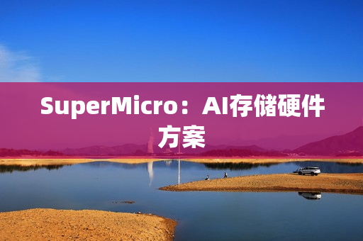 SuperMicro:AI存储硬件方案 SuperMicro:AI存储硬件方案
