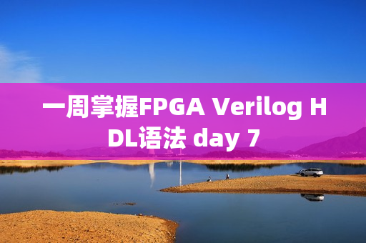 一周掌握FPGA Verilog HDL语法 day 7