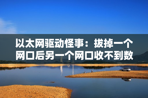 以太网驱动怪事：拔掉一个网口后另一个网口收不到数据？