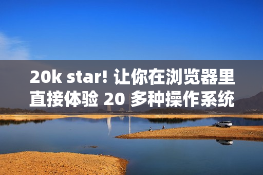 20k star! 让你在浏览器里直接体验 20 多种操作系统! 20k star! 让你在浏览器里直接体验 20 多种操作系统!