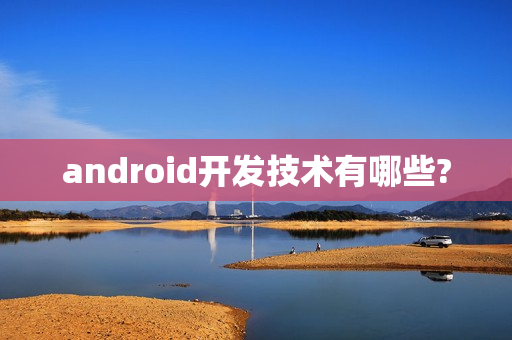 android开发技术有哪些?