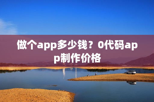 做个app多少钱？0代码app制作价格