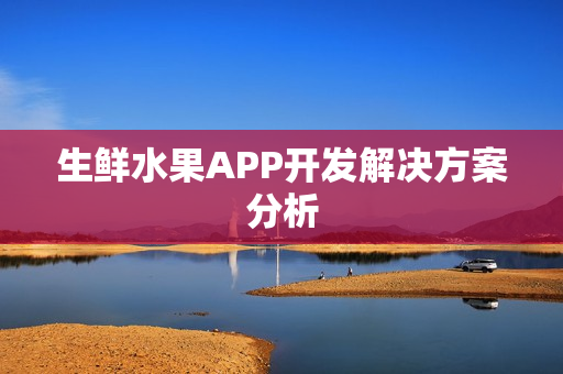 生鲜水果APP开发解决方案分析