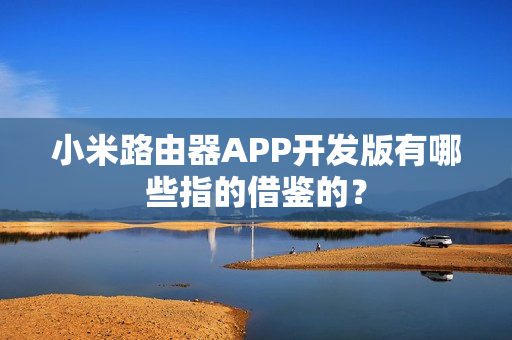 小米路由器APP开发版有哪些指的借鉴的？