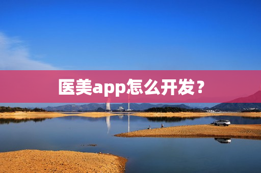 医美app怎么开发? 医美app怎么开发?