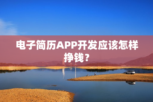 电子简历APP开发应该怎样挣钱? 电子简历APP开发应该怎样挣钱?