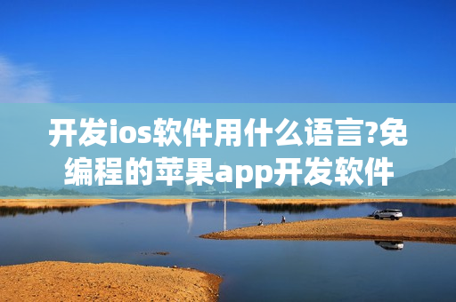 开发ios软件用什么语言?免编程的苹果app开发软件