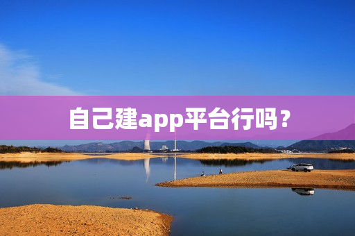 自己建app平台行吗？