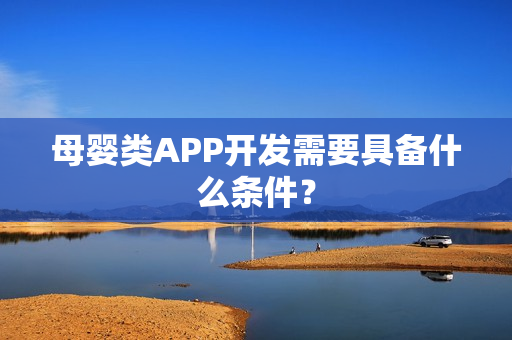 母婴类APP开发需要具备什么条件？