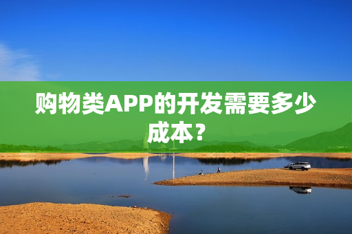 购物类APP的开发需要多少成本？