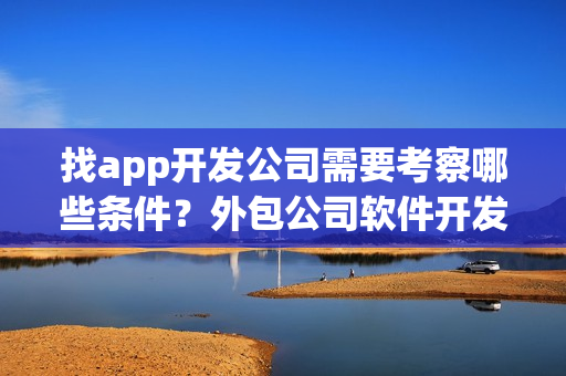 找app开发公司需要考察哪些条件？外包公司软件开发