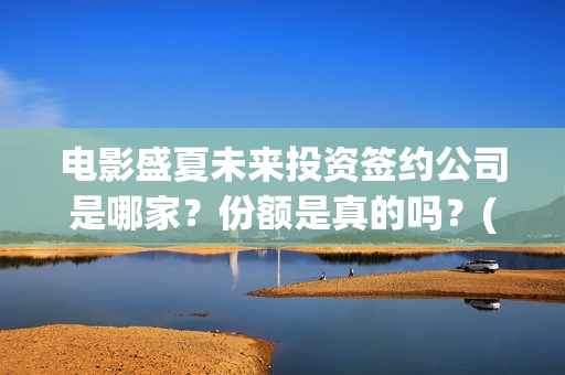 电影盛夏未来投资签约公司是哪家？份额是真的吗？(电影盛夏未来投资)