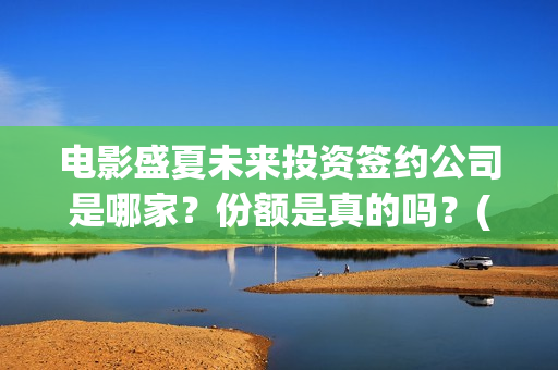 电影盛夏未来投资签约公司是哪家？份额是真的吗？(电影:盛夏未来)