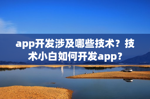 app开发涉及哪些技术？技术小白如何开发app？