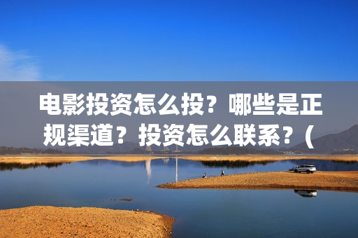 电影投资怎么投？哪些是正规渠道？投资怎么联系？(电影投资的正规流程)