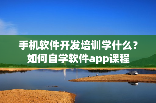 手机软件开发培训学什么？如何自学软件app课程