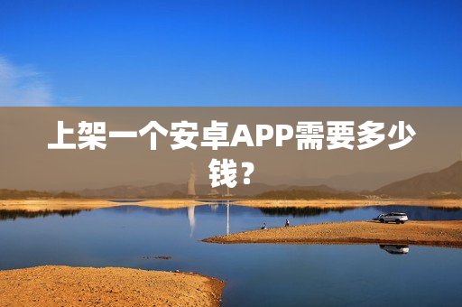 上架一个安卓APP需要多少钱？