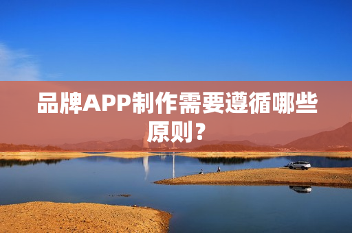 品牌APP制作需要遵循哪些原则? 品牌APP制作需要遵循哪些原则?