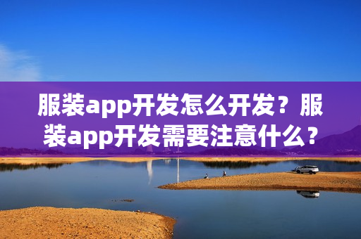 服装app开发怎么开发？服装app开发需要注意什么？
