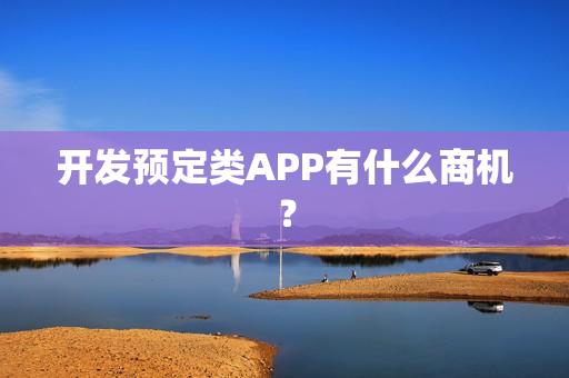 开发预定类APP有什么商机? 开发预定类APP有什么商机?