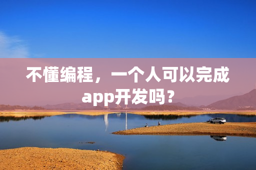 不懂编程,一个人可以完成app开发吗? 不懂编程,一个人可以完成app开发吗?