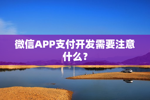 微信APP支付开发需要注意什么？
