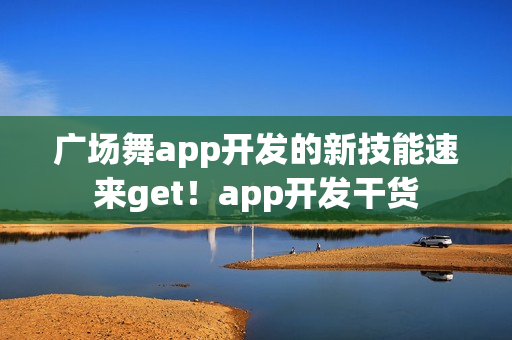 广场舞app开发的新技能速来get！app开发干货