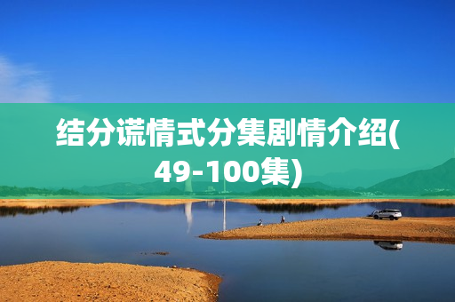 结分谎情式分集剧情介绍(49-100集)