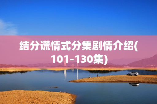 结分谎情式分集剧情介绍(101-130集)