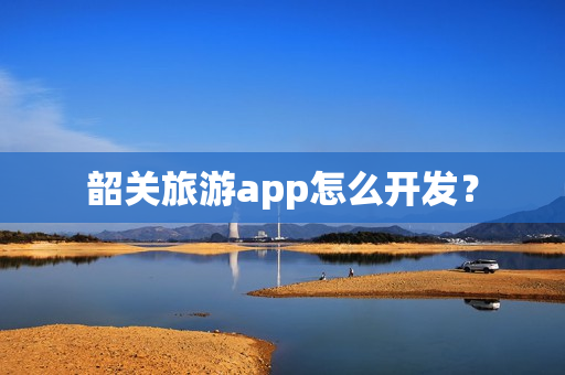韶关旅游app怎么开发？