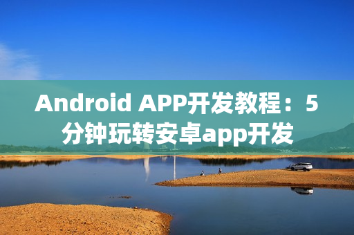 Android APP开发教程：5分钟玩转安卓app开发