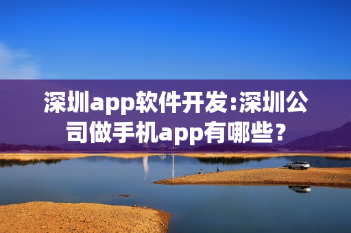 深圳app软件开发:深圳公司做手机app有哪些？