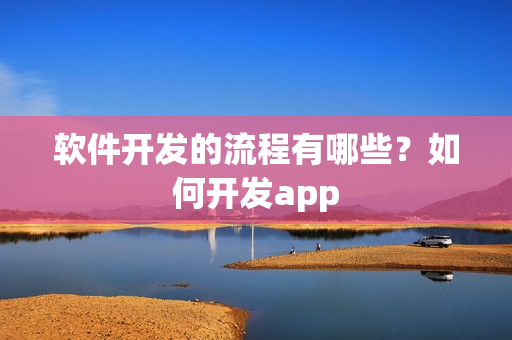 软件开发的流程有哪些？如何开发app