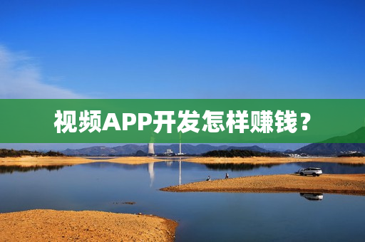 视频APP开发怎样赚钱？
