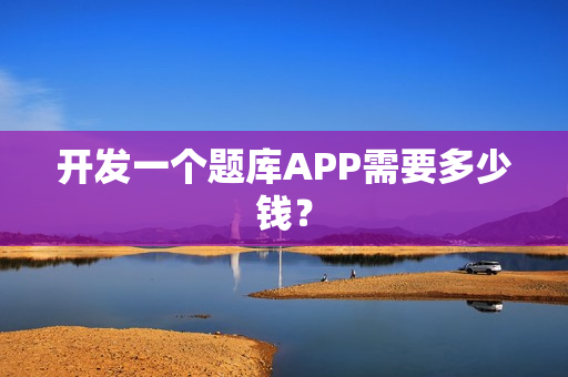 开发一个题库APP需要多少钱？