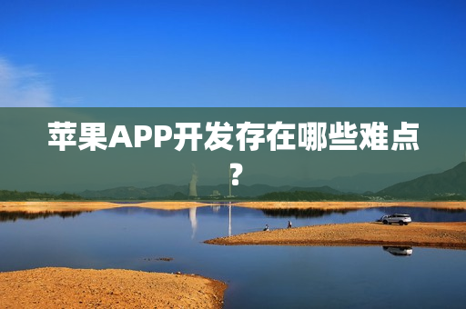 苹果APP开发存在哪些难点? 苹果APP开发存在哪些难点?