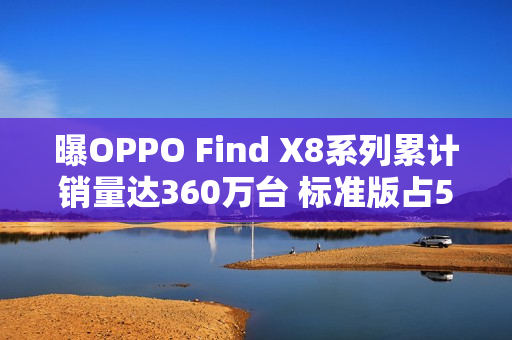 曝OPPO Find X8系列累计销量达360万台 标准版占58%