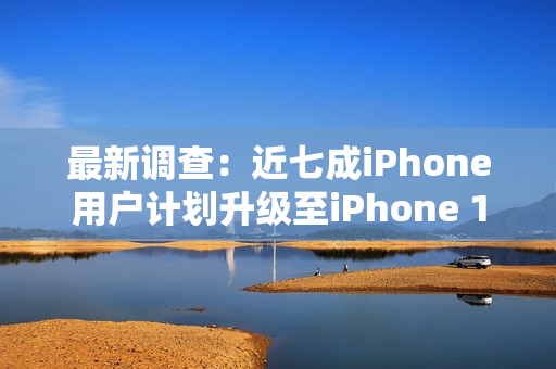 最新调查：近七成iPhone用户计划升级至iPhone 17系列