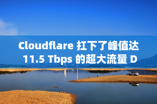 Cloudflare 扛下了峰值达 11.5 Tbps 的超大流量 DDoS 攻击