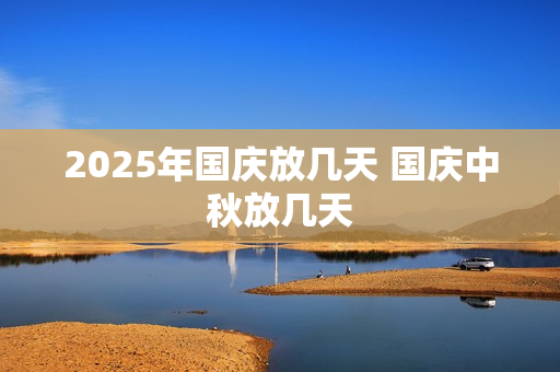 2025年国庆放几天 国庆中秋放几天