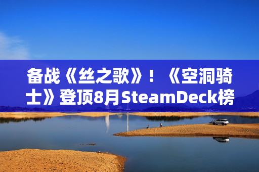 备战《丝之歌》!《空洞骑士》登顶8月SteamDeck榜 备战《丝之歌》!《空洞骑士》登顶8月SteamDeck榜