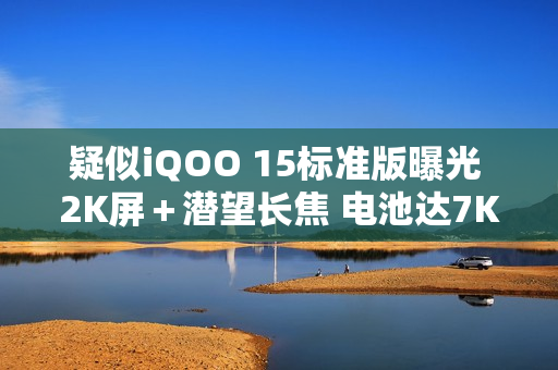 疑似iQOO 15标准版曝光 2K屏＋潜望长焦 电池达7K