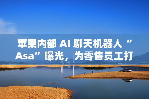苹果内部 AI 聊天机器人“Asa”曝光,为零售员工打造专属 AI 苹果内部 AI 聊天机器人“Asa”曝光,为零售员工打造专属 AI