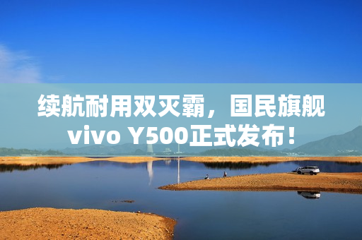 续航耐用双灭霸,国民旗舰vivo Y500正式发布! 续航耐用双灭霸,国民旗舰vivo Y500正式发布!