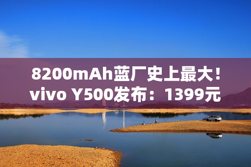 8200mAh蓝厂史上最大！vivo Y500发布：1399元起