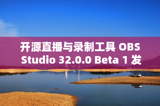 开源直播与录制工具 OBS Studio 32.0.0 Beta 1 发布 开源直播与录制工具 OBS Studio 32.0.0 Beta 1 发布