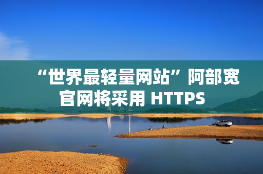 “世界最轻量网站”阿部宽官网将采用 HTTPS “世界最轻量网站”阿部宽官网将采用 HTTPS