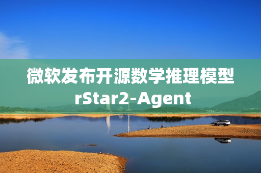 微软发布开源数学推理模型 rStar2-Agent