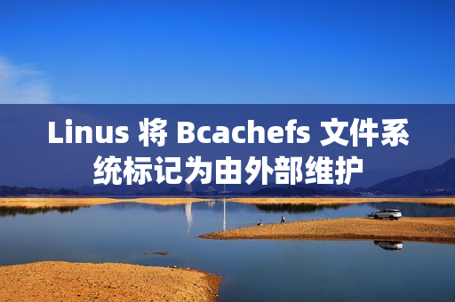 Linus 将 Bcachefs 文件系统标记为由外部维护