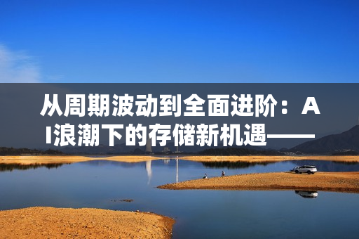 从周期波动到全面进阶:AI浪潮下的存储新机遇——GMIF2025邀您共探破局之道! 从周期波动到全面进阶:AI浪潮下的存储新机遇——GMIF2025邀您共探破局之道!